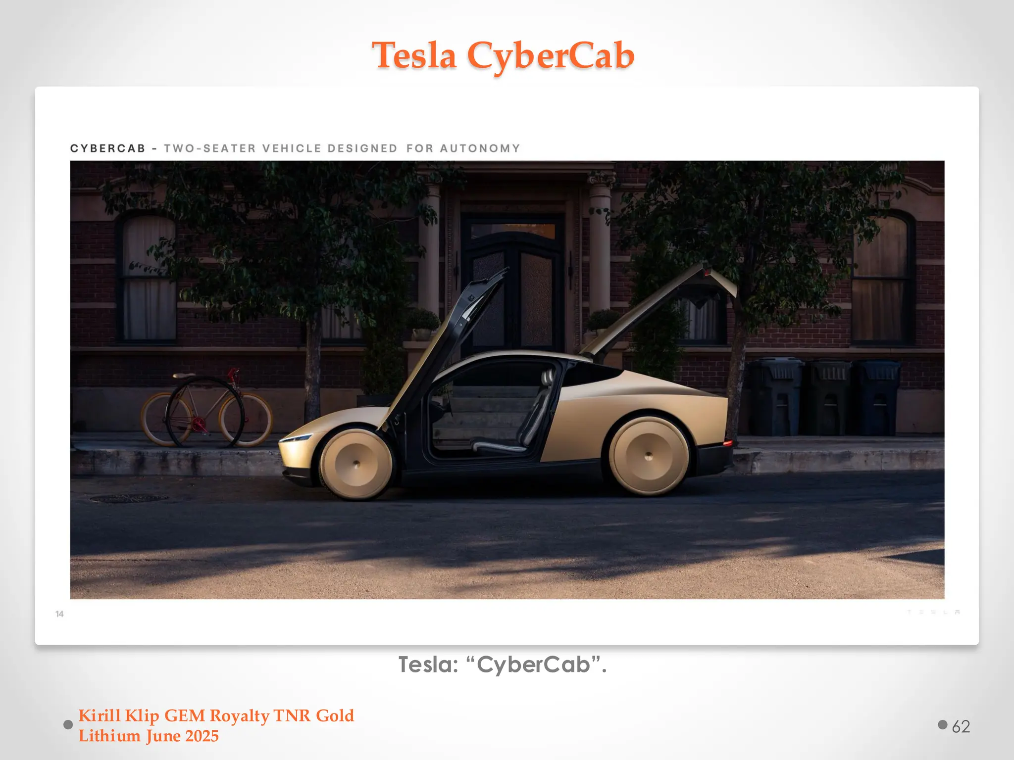 Tesla CyberCab
Tesla: “CyberCab”.
Kirill Klip GEM Royalty TNR Gold
Lithium June 2025
62
 