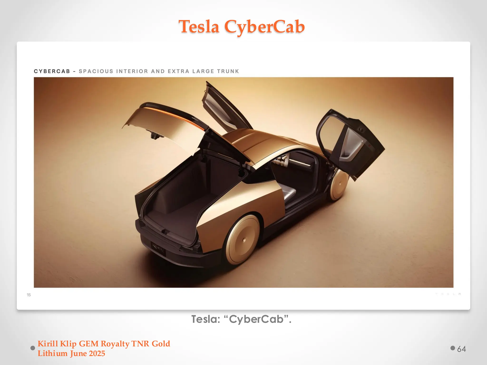 Tesla CyberCab
Tesla: “CyberCab”.
Kirill Klip GEM Royalty TNR Gold
Lithium June 2025
64
 