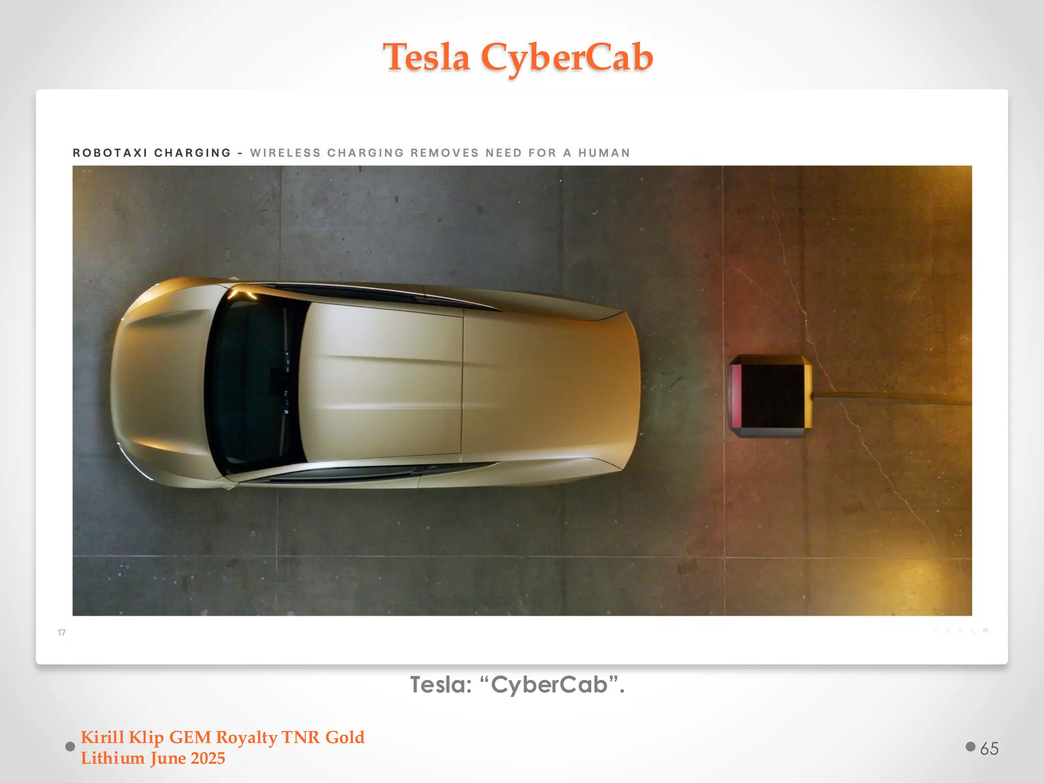 Tesla CyberCab
Tesla: “CyberCab”.
Kirill Klip GEM Royalty TNR Gold
Lithium June 2025
65
 
