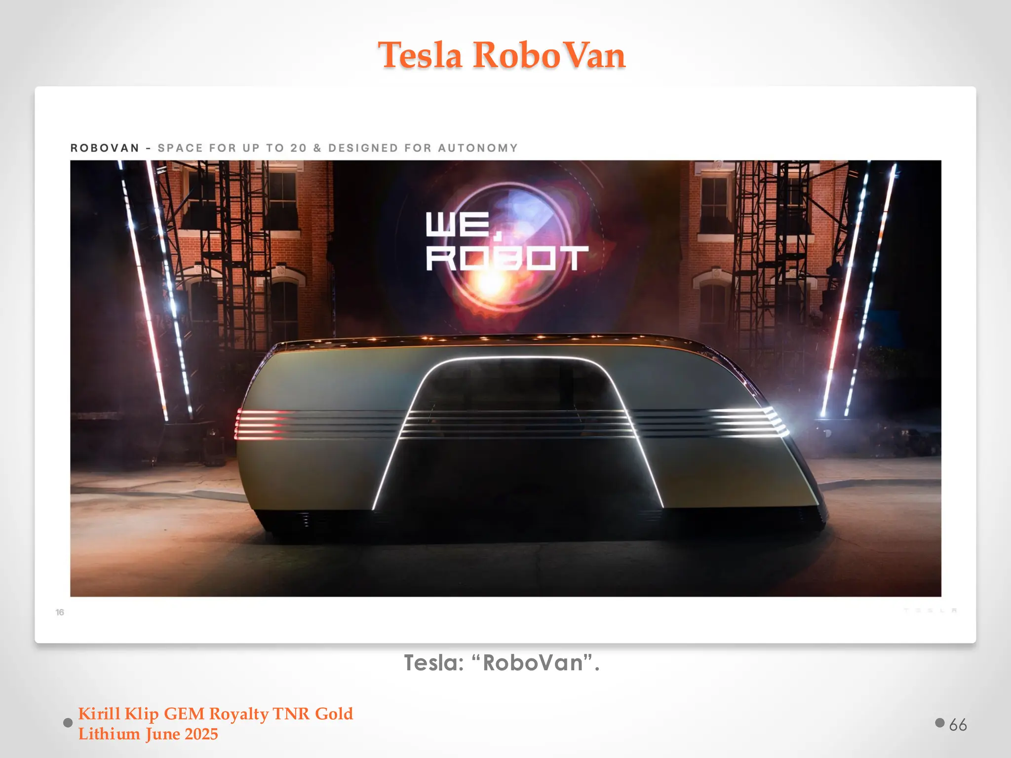 Tesla RoboVan
Tesla: “RoboVan”.
Kirill Klip GEM Royalty TNR Gold
Lithium June 2025
66
 