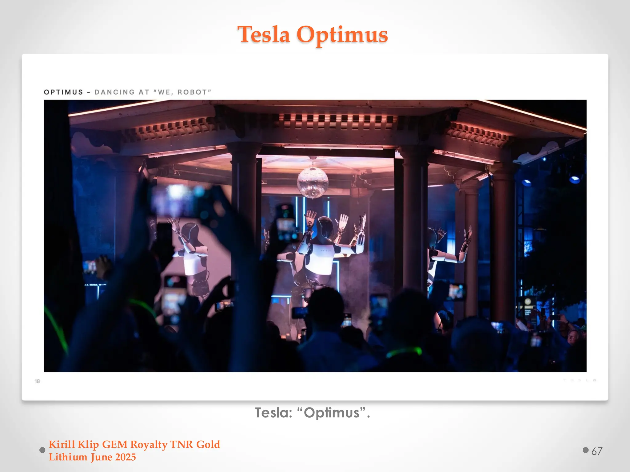 Tesla Optimus
Tesla: “Optimus”.
Kirill Klip GEM Royalty TNR Gold
Lithium June 2025
67
 