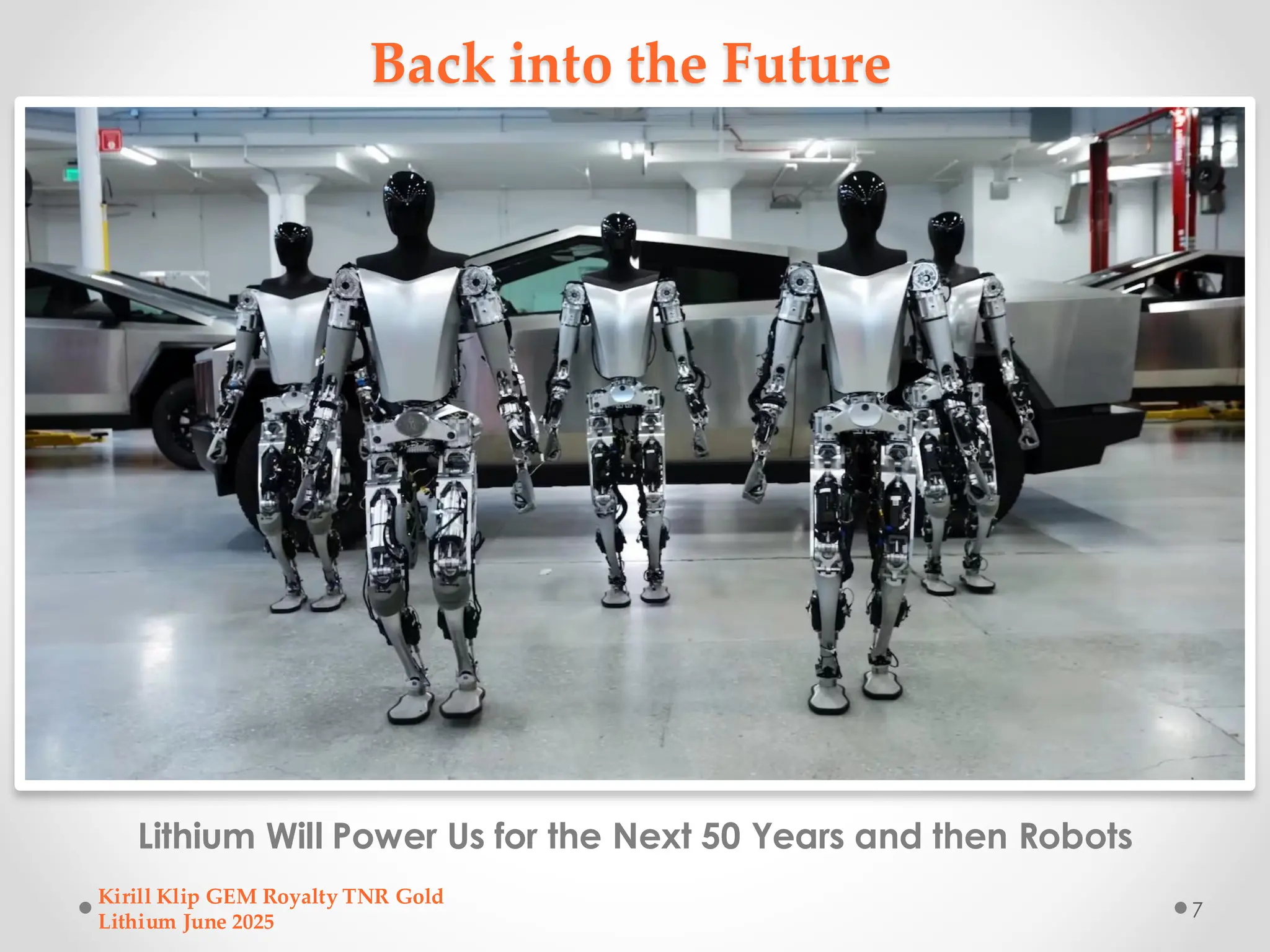 Back into the Future
Lithium Will Power Us for the Next 50 Years and then Robots
Kirill Klip GEM Royalty TNR Gold
Lithium June 2025
7
 
