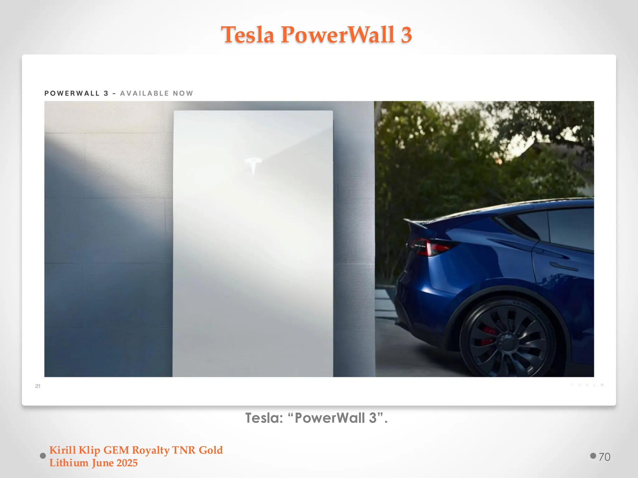 Tesla PowerWall 3
Tesla: “PowerWall 3”.
Kirill Klip GEM Royalty TNR Gold
Lithium June 2025
70
 