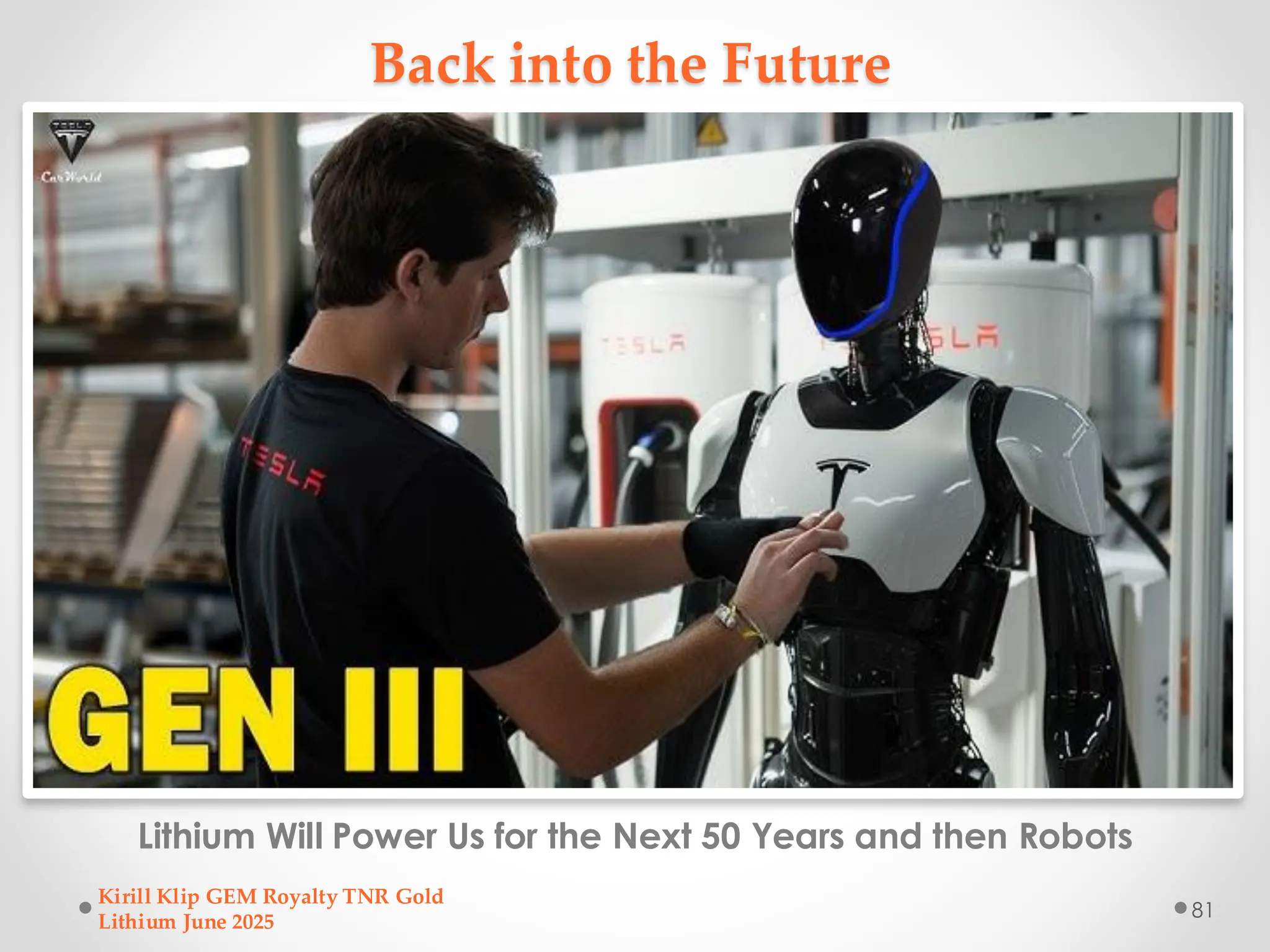 Back into the Future
Lithium Will Power Us for the Next 50 Years and then Robots
Kirill Klip GEM Royalty TNR Gold
Lithium June 2025
81
 