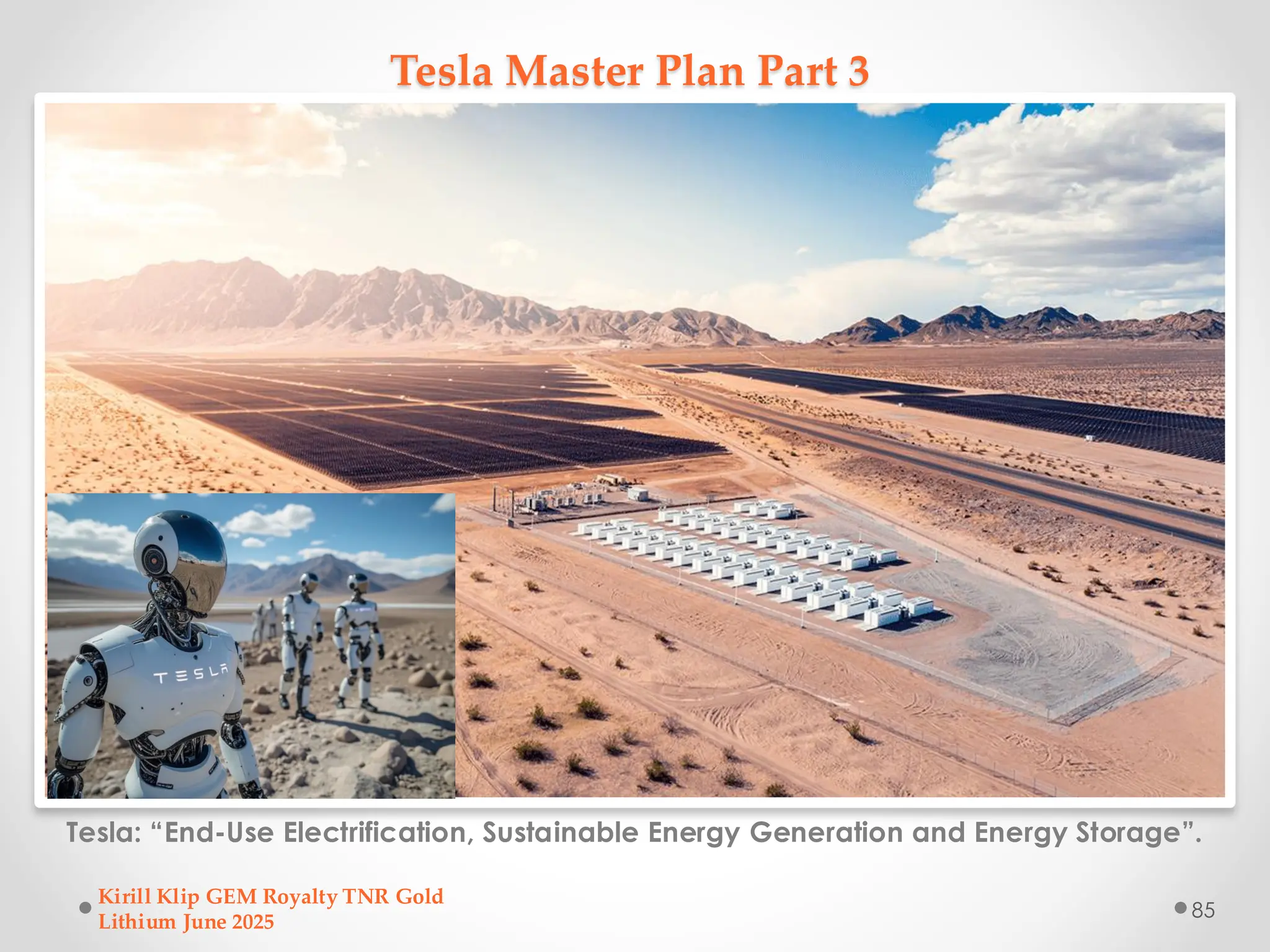 Tesla Master Plan Part 3
Tesla: “End-Use Electrification, Sustainable Energy Generation and Energy Storage”.
Kirill Klip GEM Royalty TNR Gold
Lithium June 2025
85
 