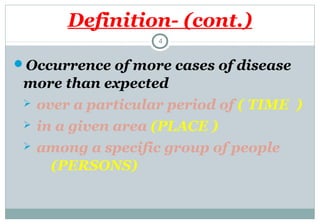 Definition- (cont.)
4

Occurrence of more cases of disease

more than expected


over a particular period of ( TIME )



in a given area (PLACE )



among a specific group of people
(PERSONS)

 