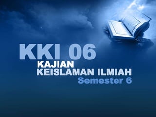 KAJIAN
KKI 06
KEISLAMAN ILMIAH
Semester 6
 