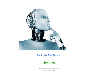 Back	Into	The	Future	
	
Lithium	
Kirill	Klip	Interna,onal	Lithium				
Wentworth	2016	
 
