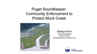 Puget Soundkeeper:
Community Enforcement to
Protect Muck Creek
Katelyn Kinn
Puget Soundkeeper
206-297-7002
katelyn@pugetsoundkeeper.org
 