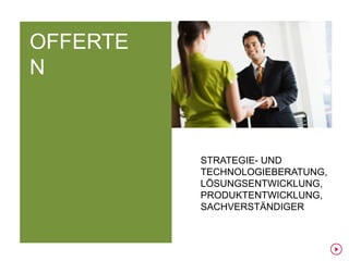 OFFERTE
N



          STRATEGIE- UND
          TECHNOLOGIEBERATUNG,
          LÖSUNGSENTWICKLUNG,
          PRODUKTENTWICKLUNG,
          SACHVERSTÄNDIGER
 