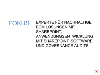 FOKUS   EXPERTE FÜR NACHHALTIGE
        ECM LÖSUNGEN MIT
        SHAREPOINT,
        ANWENDUNGSENTWICKLUNG
        MIT SHAREPOINT, SOFTWARE
        UND GOVERNANCE AUDITS
 