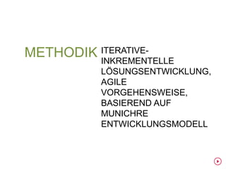 METHODIK ITERATIVE-
         INKREMENTELLE
           LÖSUNGSENTWICKLUNG,
           AGILE
           VORGEHENSWEISE,
           BASIEREND AUF
           MUNICHRE
           ENTWICKLUNGSMODELL
 
