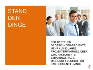 STAND
DER
DINGE

        SEIT BESTEHEN
        GROSSKUNDEN-PROJEKTE,
        MEHR ALS 50 JAHRE
        PROJEKTERFAHRUNG, ÜBER
        2.500 FAKTURIERTE
        BERATUNGS-TAGE,
        MICROSOFT VENODR FÜR
        DAS SEGMENT FINANCE
 
