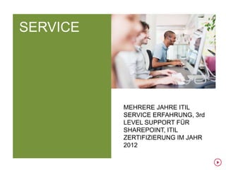 SERVICE




          MEHRERE JAHRE ITIL
          SERVICE ERFAHRUNG, 3rd
          LEVEL SUPPORT FÜR
          SHAREPOINT, ITIL
          ZERTIFIZIERUNG IM JAHR
          2012
 