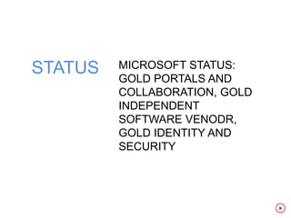 STATUS   MICROSOFT STATUS:
         GOLD PORTALS AND
         COLLABORATION, GOLD
         INDEPENDENT
         SOFTWARE VENODR,
         GOLD IDENTITY AND
         SECURITY
 