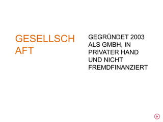 GESELLSCH   GEGRÜNDET 2003
            ALS GMBH, IN
AFT         PRIVATER HAND
            UND NICHT
            FREMDFINANZIERT
 