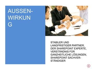 AUSSEN-
WIRKUN
G

          STABILER UND
          LANGFRISTIGER PARTNER,
          DER SHAREPOINT EXPERTE,
          VERSTÄNDNIS FÜR
          GANZHEITLICHE LÖSUNGEN,
          SHAREPOINT SACHVER-
          STÄNDIGER
 
