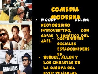 •

COMEDIA
MODERNA
Woody
Allen:
Neoyorquino
introvertido,
con
gafas y fanático del
• Costumbres
Jazz.
sociales
estadounidens
es .
• Buñuel, Allen y
los cineastas de
la Europa del

 