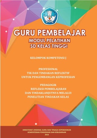 KELOMPOK KOMPETENSI J
PROFESIONAL
TIK DAN TINDAKAN REFLEKTIF
UNTUK PENGEMBANGAN KEPROFESIAN
PEDAGOGIK
REFLEKSI PEMBELAJARAN
DAN TINDAKLANJUTNYA MELALUI
PENELITIAN TINDAKAN KELAS
 