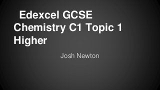 Edexcel GCSE
Chemistry C1 Topic 1
Higher
Josh Newton
 