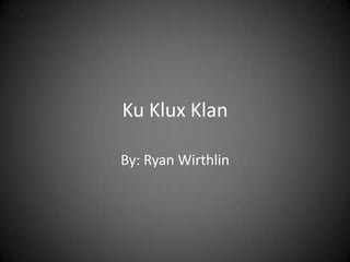Ku Klux Klan By: Ryan Wirthlin 
