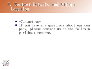 F. Contact Details and Office
 Location

   ●   -Contact us-
   ●   If you have any questions about our com
       pany, please contact us at the followin
       g without reserve.
 