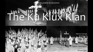 Escola Secundária de Alcochete
The Ku Klux Klan
Patricia Camejo
Number 22
11th F
English
Teacher Paula Aguiar
January 2015
 