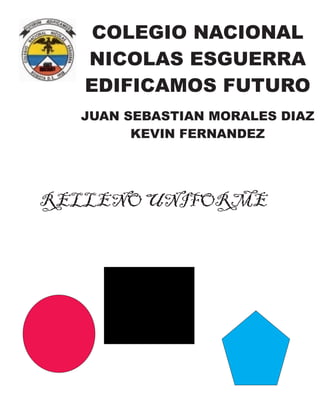 COLEGIO NACIONAL
NICOLAS ESGUERRA
EDIFICAMOS FUTURO
JUAN SEBASTIAN MORALES DIAZ
KEVIN FERNANDEZ
RELLENO UNIFORME
 
