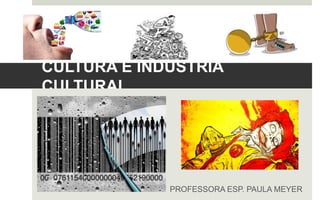 CULTURA E INDÚSTRIA
CULTURAL
PROFESSORA ESP. PAULA MEYER
 