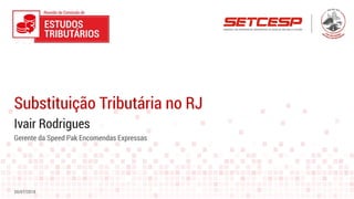 Ivair Rodrigues
Substituição Tributária no RJ
20/07/2018
Gerente da Speed Pak Encomendas Expressas
 