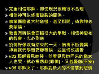  完全相信耶穌，即使現況很糟很不合理
 相信神可以修復破裂的關係。
 事業面臨很大的危機，甚至倒閉；倚靠神必
要蒙福。
 教會有時候會面臨很大的爭戰，相信神愛祂
的教會，忠心到底
 疫情好像沒有結束的一天，病毒不斷變異，
神要我們學習安靜等候，並且悔改禱告
 v33 耶穌看見她哭，並看見與她同來的猶太
人也哭，就心裡悲歎(悲憤)，又甚憂愁(不安)
 v35 耶穌哭了。耶穌對於人的不信感到悲憤
 