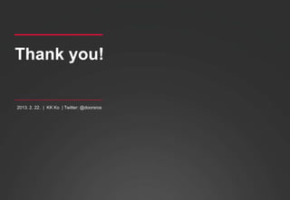 Thank you!

 2013. 2. 22. | KK Ko | Twitter: @doorsros




2013. 2. 22. | KK Ko
 