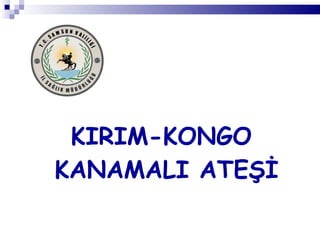 KIRIM-KONGO  KANAMALI ATEŞİ 