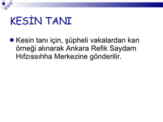 KESİN TANI Kesin tanı için, şüpheli vakalardan kan örneği alınarak Ankara Refik Saydam Hıfzıssıhha Merkezine gönderilir. 