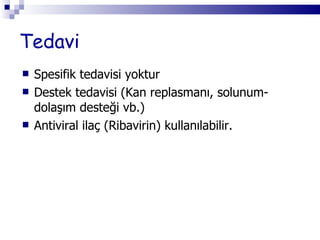 Tedavi Spesifik tedavisi yoktur Destek tedavisi (Kan replasmanı, solunum-dolaşım desteği vb.) Antiviral ilaç (Ribavirin) kullanılabilir. 