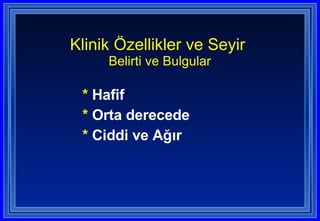 *  Hafif  *  Orta derecede  *  Ciddi ve Ağır Klinik Özellikler ve Seyir  Belirti ve Bulgular 
