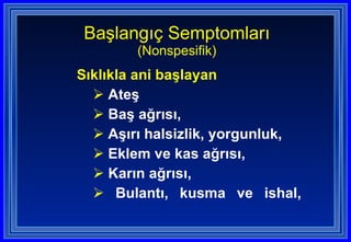 Sıklıkla ani başlayan Ateş Baş ağrısı, Aşırı halsizlik, yorgunluk, Eklem ve kas ağrısı, Karın ağrısı, Bulantı, kusma ve ishal, Başlangıç Semptomları (Nonspesifik) 