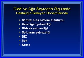 Santral sinir sistemi tutulumu Karaciğer yetmezliği Böbrek yetmezliği Solunum yetmezliği DIC Şok Koma Ciddi ve Ağır Seyreden Olgularda Hastalığın İlerleyen Dönemlerinde 