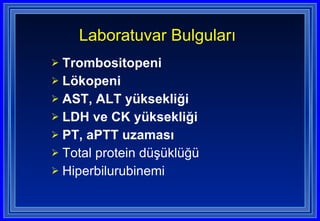 Trombositopeni Lökopeni AST, ALT yüksekliği  LDH ve CK yüksekliği PT, aPTT uzaması Total protein düşüklüğü Hiperbilurubinemi Laboratuvar Bulguları 