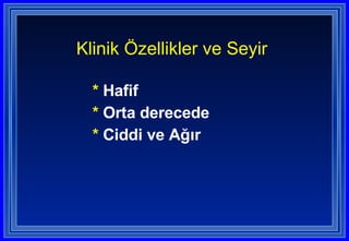 *  Hafif  *  Orta derecede  *  Ciddi ve Ağır Klinik Özellikler ve Seyir  
