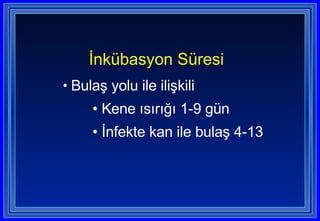 İnkübasyon Süresi   Bulaş yolu ile ilişkili  Kene ısırığı 1-9 gün İnfekte kan ile bulaş 4-13  