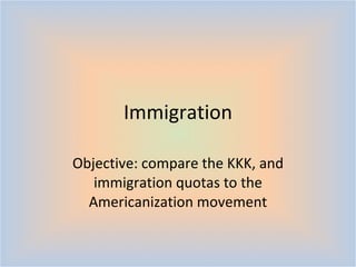 Immigration Objective: compare the KKK, and immigration quotas to the Americanization movement 