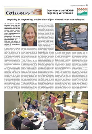 Jongeren in Kleine Kernen 13 
Vergrijzing én ontgroening; problematisch of juist nieuwe kansen voor twintigers? 
In gewone woorden: Het aantal 
55-plussers groeit en het aan-tal 
jongeren daalt. In het per-spectief 
van de vitaliteit van de 
lokale samenleving worden de 
consequenties hiervan meestal 
in de probleemhoek geplaatst. 
De grote vraag is natuurlijk of 
het platteland echt zo onaan-trekkelijk 
is voor jongeren. En als 
dit zo is, waar ligt dat dan aan 
en wat kunnen we ondernemen 
om het opnieuw aantrekkelijk te 
maken? 
Vooral voor kinderen en pu-bers 
tot 19 jaar is het platteland 
een prettige en veilige plek om 
op te groeien. Er wonen er pro-centueel 
zelfs meer dan in de 
stad. Uit eerder genoemde on-derzoeken 
blijkt dat het platte-land 
dé plek is waar de onderlin-ge 
solidariteit, gemeenschapszin 
en samenhorigheid groter is dan 
in de steden. De sociale veilig-heid 
wordt geroemd en de so-ciale 
contacten tussen kinderen 
en jongeren met leeftijdgenoten 
en volwassenen zijn bijzonder in 
trek. Ze zijn vaker lid van clubs 
en verenigingen en hebben 
meer over voor hun dorpsgeno-ten. 
Ook de leerprestaties van 
de kinderen van het platteland 
zijn niet anders dan die van de 
stadse kinderen. Het platteland 
is dus voor kinderen en hun ou-ders 
juist wel een bijzonder aan-trekkelijke 
plek is om te wonen, 
leven en werken. 
Voor 55-plussers, de zo-genaamde 
actieve jong senioren 
is het platteland om vergelijkba-re 
redenen aantrekkelijk om te 
wonen. Juist deze groep groeit 
gestaag. Hier gaat het om ge-zinnen 
en ouderen zonder kin-deren 
met hogere en middenin-komens. 
De ruimte, de rust, de 
aantrekkelijke ruime woningen 
met riante tuin en de veilige en 
groene leefomgeving zijn voor 
hen belangrijk. Bovendien heb-ben 
ze een dikkere portemonnee 
dan jonge starters en kunnen 
relatief meer betalen voor deze 
gunstige omstandigheden. 
Voor 20-34-jarigen is het plat-teland 
echter een stuk minder 
aantrekkelijk. Je kunt er geen ver 
volgopleidingen volgen, er wo-nen 
minder hoogopgeleiden en 
Door voorzitter VKKNB 
Ingeborg Verschuuren 
ook de baantjes voor hoogopge-leiden 
vind je veel vaker in de ste-den. 
Daarnaast zijn de woningen 
weliswaar groter maar ze kosten 
ook ietsje meer dan een starters-woning 
in de stad. Het openbaar 
vervoer is niet echt optimaal 
dus om deel te nemen aan wat 
grotere evenementen, een keer 
naar de bioscoop te gaan of een 
pilsje pakken in een café in re-delijke 
anonimiteit of eens lekker 
te gaan shoppen zul je dus mini-maal 
een auto moeten hebben. 
Blijkbaar is het platteland voor 
jongeren van af een jaar of 20 
niet echt “the place to be”. 
We zien dus de middengroep 
van jonge mensen die nog geen 
kinderen hebben onderverte-genwoordigd 
raken. Voor een 
plattelandskern kan dat lastig 
worden omdat het natuurlijke 
en noodzakelijke evenwicht voor 
een zelfredzame samenleving 
verstoord wordt. Het perspec-tief 
op de werkelijkheid is voor 
alle leeftijdsgroepen anders. Een 
jongere van midden twintig, be-gin 
dertig kijkt vanuit een ander 
beeld op de werkelijkheid naar 
de samenleving. Ze werken vaak 
in de grote stad, hebben andere 
bezigheden in de vrije tijd, heb-ben 
andere behoeften en belan-gen 
dan kinderen en senioren. 
Probleem is echter dat door on-dervertegenwoordiging 
van jon-geren 
de belangen op gebieden 
van juist deze groep niet door 
deze groep worden behartigd 
maar door andere, in aantal 
meer dominante bewoners. De 
grote vraag is of zij, vanuit hun 
perspectief, voldoende oog kun-nen 
hebben voor deze wensen. 
Maatschappelijke initiatieven 
voor vaak specifieke bevolkings-groepen 
die juist door de goe-de 
en sterke sociale verbanden 
kansrijk zijn, worden getrokken 
door de bewoners zelf. Dat door 
de relatief geringere aantallen 
jong volwassen vanuit deze 
groep ook minder initiatieven 
worden ontplooid, is een logi-sche 
consequentie. Hierdoor 
blijft het voorzieningenniveau 
van deze groep ook achter en 
wordt het minder aantrekkelijk 
om je in een plattelandsgemeen-te 
te vestigen. Belanden we zo in 
een vicieuze cirkel? 
Duidelijk is dat het doorbreken 
van deze cirkel belangrijk is om 
de verdere ontgroening van het 
platteland tegen te gaan. Dat 
betekent een extra opdracht 
voor alle bewoners: Andere gro-epen 
moeten extra aandacht 
hebben voor de interesse, wen-sen, 
belangen en behoeften van 
twintigers en hen hierin verte-genwoordigen. 
Aan de jonge 
inwoners de opdracht om een 
extra tandje bij te zetten om de 
belangen van henzelf en toe-komstige 
twintigers voor het 
voetlicht te brengen. Dat kan 
door een actieve rol te pakken in 
de ontwikkeling van maatschap-pelijke 
initiatieven. Door meer 
betaalbare woningen voor hen-zelf 
te bepleiten en ook zelf mee 
te bouwen. Door werkgelegen-heidsinitiatieven 
te ontplooien 
voor en door jonge hogeropge-leiden 
en door het eigen kennis-niveau 
te exploiteren ten goede 
van de kleine kernen. 
Op politiek niveau betekent dit 
voor twintigers het nemen van 
een actieve rol in de lokale wer-kelijkheid. 
Profileer en verzilver 
je belangen bijvoorbeeld in een 
dorpsraad en door deelname aan 
alle mogelijke maatschappelijke 
initiatieven. Zorg ervoor dat alle 
inwoners van jouw dorp weten 
wat voor jullie belangrijk is en 
stimuleer ze om die belangen te 
behartigen. Op die manier werk 
je mee om de lokale samenle-ving 
voor jezelf aantrekkelijk te 
maken en te houden. 
Als we spreken over het 
platteland en dus over klei-ne 
kernen, is duidelijk dat 
de komende jaren het per-centage 
oudere inwoners 
toe zal nemen. Uit onder 
andere onderzoek door het 
Sociaal Cultureel 
Planbureau in 2006 en door 
het Plan Bureau voor de 
Leefomgeving in 2013 
blijkt dat niet alleen de 
vergrijzing toeneemt maar 
ook dat de “ontgroening” 
verder gaat. 
 