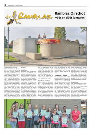 16 Jongeren in Kleine Kernen 
Jongerencentrum Ramblaz 
streeft ernaar om voor elke jon-gere 
in Oirschot en omgeving 
een plaats te bieden waar hij/zij 
zich thuis voelt. Dit doen we op 
verschillende manieren. Zo zijn 
we op maandag, dinsdag en 
woensdag altijd open tussen 
19.00 en 22.30. Op deze avon-den 
is iedereen welkom en kun 
je binnenlopen voor een drankje. 
De jongeren die er op deze avon-den 
zijn poolen, darten, gamen, 
tafeltennissen of kletsen wat 
met elkaar. Sportevenementen 
zoals onlangs het WK voet-bal, 
maar ook alle Champions 
League wedstrijden, worden bij 
ons op deze avonden uitgezon-den 
op groot scherm. Het is dus 
hartstikke leuk om bijvoorbe-eld 
na de voetbatraining met je 
team nog even de wedstrijd mee 
te pikken. 
Workshops 
Naast deze open avonden orga-niseren 
we verschillende work-shops 
en activiteiten. Zo heeft er 
voor de zomer een DJ-workshop, 
een oppascursus, een dropping 
en een graffiti-workshop plaats-gevonden 
en waren er speciale 
meidenavonden en een meiden-manifestatie. 
Hier konden mei-den 
met hun moeders, oma’s of 
vriendinnen hun haar en nagels 
laten doen, kleding ruilen, een 
fotoshoot houden en andere 
gezellige meidendingen doen. 
De vrijwilligers van het jongeren-centrum 
organiseren elke maand 
een feest voor jongeren tot acht-tien 
jaar: “Mysteryworld”. Deze 
vrijwilligers hebben een belang-rijke 
rol binnen het jongerencen-trum. 
Zij zorgen ervoor dat de 
bar geregeld wordt en helpen 
mee om het pand op orde te 
houden. Daarnaast komen zij re-gelmatig 
met goede ideeën voor 
nieuwe activiteiten, zij zijn ten-slotte 
zelf de doelgroep en 
weten als geen ander wat hun 
mede-jongeren leuk vinden. 
Vrijwilligersvergadering 
Daarom vindt er ook elke maand 
een vrijwilligersvergadering 
plaats waarbij iedereen de ruim-te 
krijgt om mee te denken en 
ervoor te zorgen dat het aanbod 
van de Ramblaz wordt uitge-breid. 
Een recent idee van een 
van de vrijwilligers is bijvoorbe-eld 
een BMX-demo. Deze zal 
binnenkort dan ook gerealiseerd 
worden. Ook staan er weer nieu-we 
meidenavonden, een drop-ping, 
Ramblaz Oirschot 
vóór en dóór jongeren 
een fotoproject en een 
feest op de planning; houd de 
Facebookpagina van “Ramblaz 
Oirschot” daarom goed in de 
gaten. 
"Ouders van..." avonden 
Ook voor ouders is er de laatste 
tijd steeds meer te beleven in het 
jongerencentrum. Op de speciale 
“ouders van…” avonden wordt 
aan de hand van een thema in 
gesprek gegaan met ouders. 
Ook kunnen zij hier ervaringen 
uitwisselen en van elkaar leren 
met betrekking tot opvoeden. 
Tenslotte werken we vanuit 
het jongerencentrum samen 
met verschillende instanties. 
Zo houden we gastlessen over 
roken en alcohol op alle basis-scholen 
in de gemeente Oirschot 
en heeft vanuit de Midelbare 
school Kempenhorst al meerde-re 
keren de EigenWijsdag hier 
plaatsgevonden. Dit is een dag 
waarop jongeren in groepjes een 
ontwerpplan voor een bepaald 
thema gaan uitwerken. Uitein-delijk 
wordt dit in het gemeent-ehuis 
gepresenteerd en mag het 
groepje met het winnende idee 
het ook daadwerkelijk uitvoeren. 
Kempenhorst 
Voor veel klassen van de Kem-penhorst 
is ook vlak voor carna-val 
nog een informatiemiddag 
over drugs geweest. 
Jongerencentrum Ramblaz is 
voor een zeer schappelijke prijs 
te huur voor alcoholvrije kinder-feesten 
en wij staan altijd open 
voor leuke ideeën. Je bent van 
harte welkom om eens een kijkje 
te komen nemen! 
 