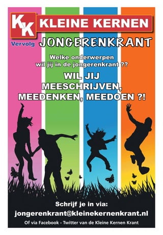 Vervolg 
Welke onderwerpen 
wil jij in de jongerenkrant ?? 
WIL JIJ 
MEESCHRIJVEN, 
MEEDENKEN, MEEDOEN ?! 
Schrijf je in via: 
jongerenkrant@kleinekernenkrant.nl 
Of via Facebook - Twitter van de Kleine Kernen Krant 
