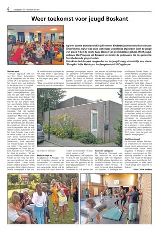 6 Jongeren in Kleine Kernen 
Nieuwe soos 
“Geniaal”, zegt Luuk. “We kun-nen 
hier lekker buitenspelen 
op de speelplaats van de basis-school. 
Of in de gymzaal. En als 
het regent doen we spelletjes 
in de nieuwe soos ’t Pluugske.” 
Stijn verklapt dat hij met z’n 
vrienden soms naar de naastge-legen 
horecagelegenheid gaat 
voor een ijsje. “We mogen niet 
rondzwerven door Boskant. Dat 
willen we ook niet. Iedereen is 
hier.”Er zijn wel enkele regel-tjes: 
geen belletje trekken in de 
straat, niet in bomen klimmen 
en snoeppapiertjes horen in de 
vuilnisbak. Ook niet ravotten 
op de toestellen van het kinder-dagver- 
blijf. Maar voor de rest: 
eindeloze speelmogelijkheden 
onder plooibaar gezag, zonder 
het alziende oog van de ouders. 
De vriendinnen Merel en Amber 
gaan in september naar de mid-delbare 
school. Zij kwamen al in 
het oude Pluugske maar vinden 
de nieuw locatie - pal in het cen-trum 
- prima. “Voorheen hadden 
wel aparte kamertjes met een 
meidenhoek. Daar bespraken 
we meiden-dingen en konden 
we chillen.” Kyra woont in het 
buitengebied en komt pas en-kele 
maanden naar het Pluugs-ke. 
Maar ze verzekert: “Als we 
op de middelbare school zitten 
komen we hier nog. Dan bren-gen 
we vriendinnen mee van de 
nieuwe school.” Leider Sander 
Foolen roept de groep van dertig 
energieke tieners bijeen voor een 
levend strategospel in het bos. 
De meiden rennen op slippers en 
met blote benen in zijn kielzog. 
“We laten de kinderen een beet-je 
hun eigen gang gaan”, zegt 
Sander. 
“Maar een activiteit op de laatste 
woensdag voor de zomervakan-tie 
vinden ze wel leuk.” 
Bestuur stapt op 
Jeugdgebouw ’t Pluugske trok 
ooit honderden jongeren op de 
soosavonden. Ze kwamen van 
heinde en verre. Maar net als an-dere 
organisaties kende ook de 
Boskantse OJJB ups en downs en 
vanwege bezuinigingen besloot 
de gemeente Sint-Oedenrode 
in 2013 het jeugdgebouw af te 
stoten. De tieners uit Boskant 
konden aansluiten bij jonge-renorganisaties 
in het centrum. 
Daar werden ouders niet blij van. 
Tijdens winteravonden vier kilo-meter 
heen en terug? 
Het leegstaande EHBO-gebouw 
in Boskant leek een optie maar 
was volgens het OJJB-bestuur te 
klein voor alle apparatuur en de 
bijeengegaarde spellen in de af-gelopen 
jaren. 
Gemeente en OJJB werden het 
niet eens en het voltallige jonge-renbestuur 
stapte op. 
Het bestuur had jarenlang bij-zonder 
veel energie gestoken in 
het Boskantse jeugdbeleid en de 
leiding kreeg het gevoel dat hun 
werk werd afgebroken. 
Gewoon opengaan 
De Boskantse Dorpsraad nam 
het voortouw en zocht een 
oplossing: tóch het leegstaan-de 
EHBO-gebouw betrekken en 
ouders inschakelen. Dat lukte via 
Boskanter Edwin Hermsen. “Ik 
vond het zonde als de jeugdsoos 
zou stoppen. Ik overlegde met 
scoutingman Sander Foolen. En 
samen met Ferry Louwers en zijn 
vriendin Lieke, activiteitenbege-leidster 
Christa de Brouwer en 
mijn zoon Gijs die hier maat-schappelijk 
stage loopt, draaien 
we nu vanaf april 2014. Hoe we 
dit aanpakken? Ons idee was: 
gewoon opengaan, zien hoe het 
loopt en daarna mogelijkheden 
toevoegen. Ondanks de bijna 
lege subsidiepot loopt de soos als 
een tierelier. Wij vinden het leuk, 
de jeugd is enthousiast en is elke 
week massaal aanwezig. Dure 
uitstapjes zitten er niet in. We re-gelen 
uitwisselingen met andere 
kerkdorpen, vragen geen entree 
en verkopen snoep en frisdrank 
tegen vriendelijk prijsjes. Ouders 
inschakelen op soosavonden? 
Nee, dat idee hebben we losge-laten, 
zij komen voor klusjes en 
om te poetsen. Er komt een klei-ne 
uitbreiding, een meidenhoek 
en Wi-Fi. We wilden het zonder 
Wi-Fi rooien maar dat past niet 
meer bij deze jongeren.” 
Multifunctioneel 
De Dorpsraad beheert het nieu-we 
onderkomen en creëert met 
enkele kleine aanpassingen een 
multifunctionele ruimte. Naast 
jeugdsoos ’t Pluugske vinden 
ouderen, verenigingen en Wel-zijnszorg 
onderdak in De Mei-doorn. 
Dat houdt het kerkdorp 
leefbaar voor verschillende leef-tijdscategorieën. 
In ieder geval 
ziet de jeugd weer toekomst in 
Boskant. 
Door Corrie Bekkers 
Weer toekomst voor jeugd Boskant 
Op een warme zomeravond in juli rennen kinderen joelend rond hun nieuwe 
onderkomen. Bijna was deze wekelijkse avondsoos afgelopen voor de jeugd 
van groep 7, 8 en de eerste twee klassen van de middelbare school. Want jeugd-gebouw 
Het Pluugske uit Boskant viel onder de gebouwen die de gemeente 
Sint-Oedenrode ging afstoten. 
Betrokken kerkdorpers reageerden en de jeugd kreeg uiteindelijk een nieuw 
‘Pluugske’ in De Meidoorn, het leegstaande EHBO-gebouw. 
 