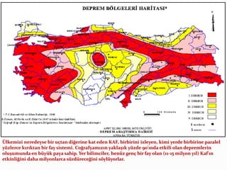 Ülkemizi neredeyse bir uçtan diğerine kat eden KAF, birbirini izleyen, kimi yerde birbirine paralel
yüzlerce kırıktan bir fay sistemi. Coğrafyamızın yaklaşık yüzde 90'ında etkili olan depremlerin
oluşumunda en büyük paya sahip. Yer bilimciler, henüz genç bir fay olan (11-15 milyon yıl) Kaf'ın
etkinliğini daha milyonlarca sürdüreceğini söylüyorlar.
 