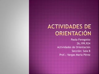 Paola Feregotto
26,199,924
Actividades de Orientación
Sección: Saia B
Prof.: Vargas María Pérez
 