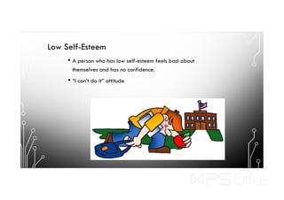 Low Self-Esteem
• A person who has low self-esteem feels bad about
themselves and has no confidence.
• “I can’t do it” attitude
 
