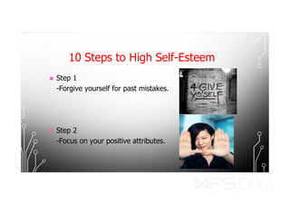 10 Steps to High Self-Esteem
 Step 1
-Forgive yourself for past mistakes.
 Step 2
-Focus on your positive attributes.
 